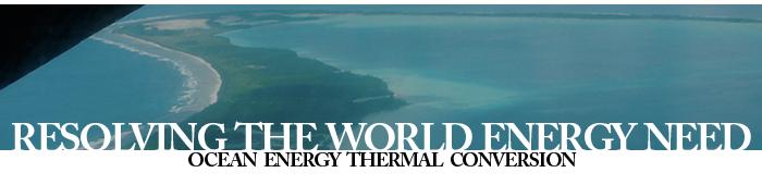 Resolving the World Energy Need - Ocean Energy Thermal Conversion