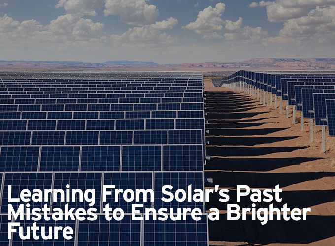 Learning From Solar's Past Mistakes to Ensure a Brighter Future